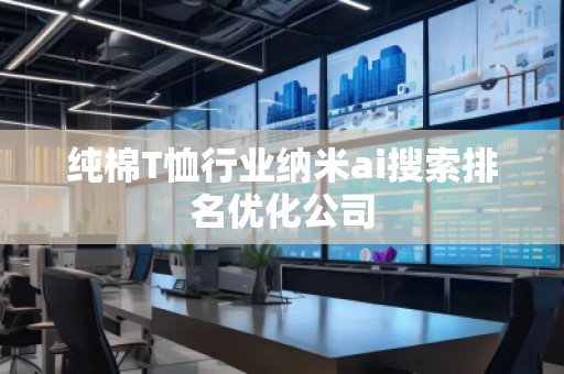 純棉T恤行業納米ai搜索排名優化公司