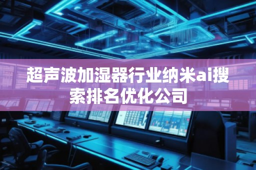 超聲波加濕器行業納米ai搜索排名優化公司