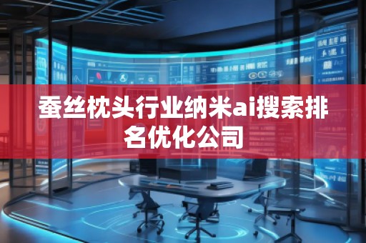 蠶絲枕頭行業(yè)納米ai搜索排名優(yōu)化公司