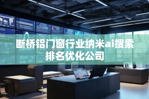 斷橋鋁門窗行業納米ai搜索排名優化公司