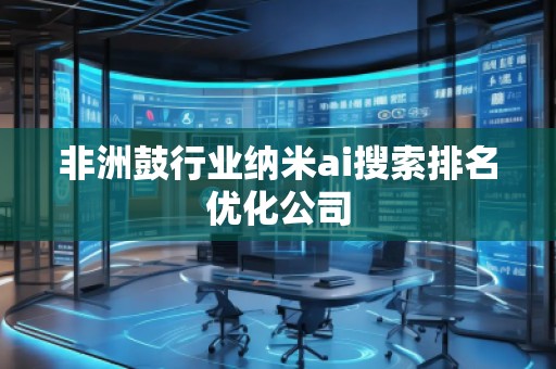 非洲鼓行業(yè)納米ai搜索排名優(yōu)化公司