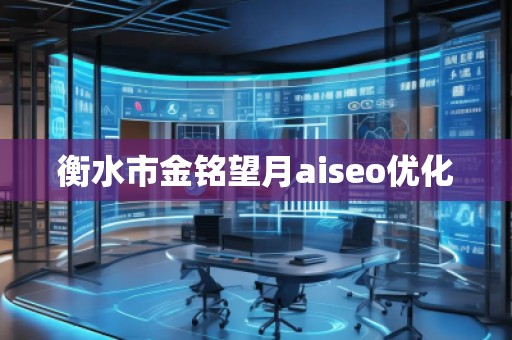 衡水市金銘望月aiseo優化 衡水市金銘望月aiseo優化