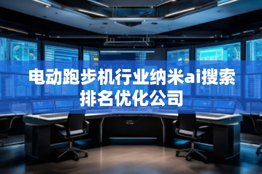 電動跑步機(jī)行業(yè)納米ai搜索排名優(yōu)化公司