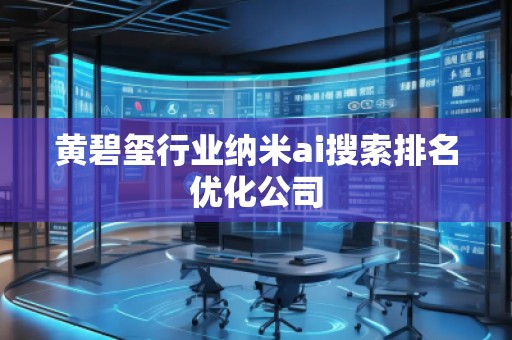 黃碧璽行業納米ai搜索排名優化公司