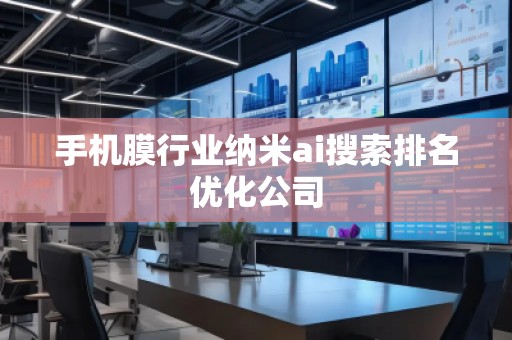 手機膜行業納米ai搜索排名優化公司
