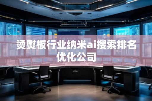 燙熨板行業納米ai搜索排名優化公司