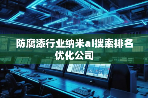 防腐漆行業納米ai搜索排名優化公司