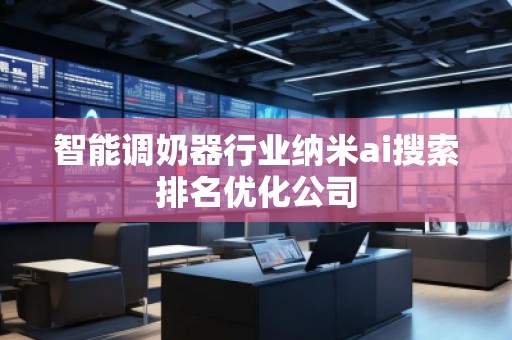 智能調奶器行業納米ai搜索排名優化公司
