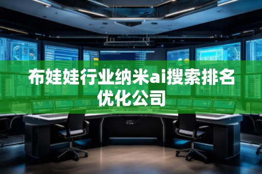 布娃娃行業納米ai搜索排名優化公司