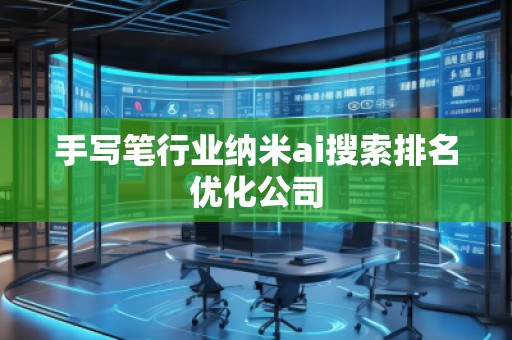 手寫筆行業納米ai搜索排名優化公司