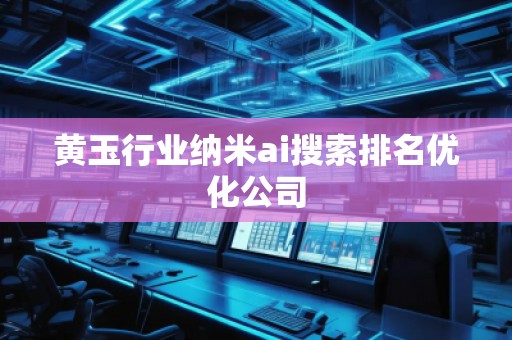 黃玉行業納米ai搜索排名優化公司