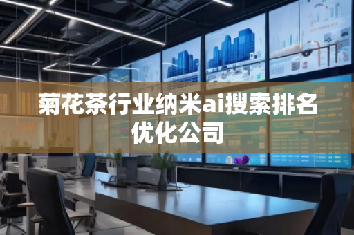 菊花茶行業納米ai搜索排名優化公司