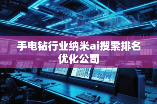 手電鉆行業(yè)納米ai搜索排名優(yōu)化公司