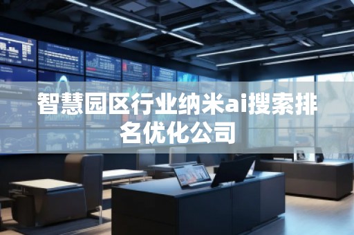 智慧園區行業納米ai搜索排名優化公司