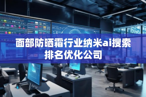 面部防曬霜行業納米ai搜索排名優化公司