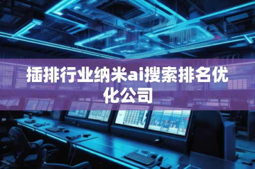 插排行業(yè)納米ai搜索排名優(yōu)化公司