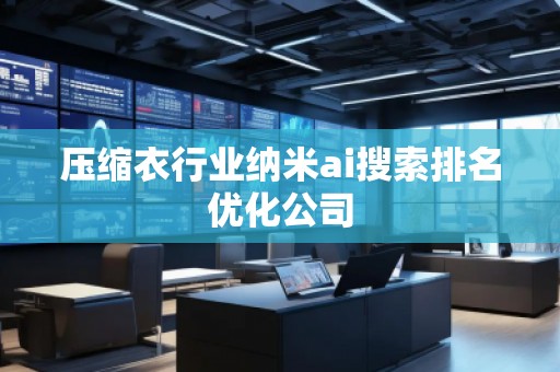 壓縮衣行業(yè)納米ai搜索排名優(yōu)化公司