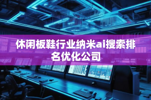 休閑板鞋行業(yè)納米ai搜索排名優(yōu)化公司