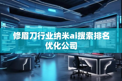 修眉刀行業納米ai搜索排名優化公司