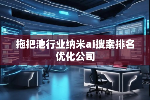 拖把池行業納米ai搜索排名優化公司 拖把池行業納米ai搜索排名優化公司