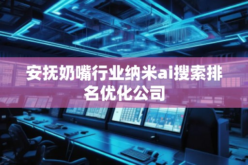 安撫奶嘴行業(yè)納米ai搜索排名優(yōu)化公司