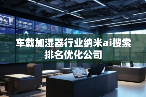 車載加濕器行業(yè)納米ai搜索排名優(yōu)化公司