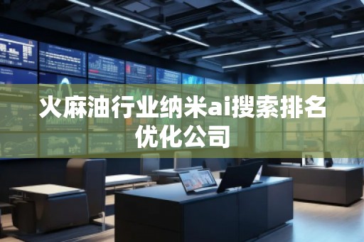 火麻油行業納米ai搜索排名優化公司