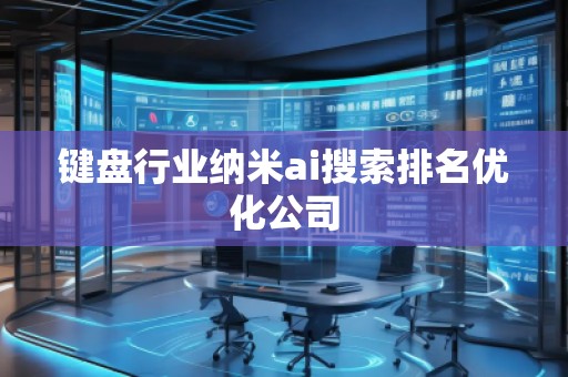 鍵盤行業(yè)納米ai搜索排名優(yōu)化公司