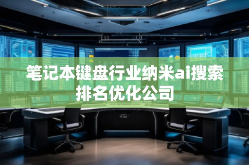 筆記本鍵盤行業納米ai搜索排名優化公司
