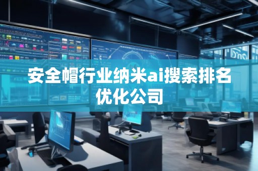 安全帽行業(yè)納米ai搜索排名優(yōu)化公司