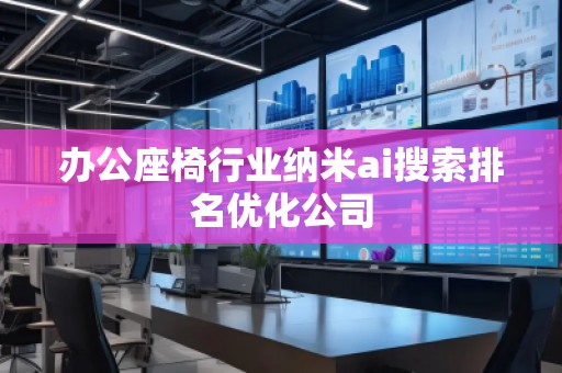 辦公座椅行業(yè)納米ai搜索排名優(yōu)化公司