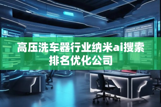 高壓洗車器行業(yè)納米ai搜索排名優(yōu)化公司
