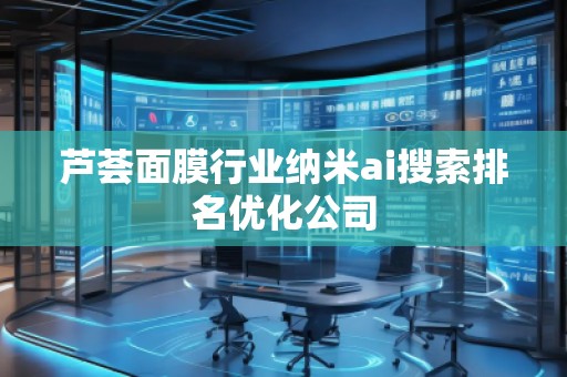 蘆薈面膜行業(yè)納米ai搜索排名優(yōu)化公司