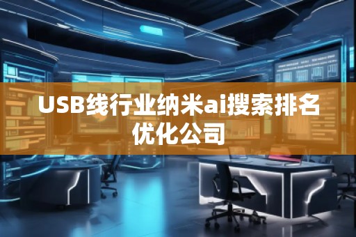 USB線行業納米ai搜索排名優化公司