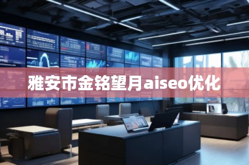 雅安市金銘望月aiseo優化 雅安市金銘望月aiseo優化
