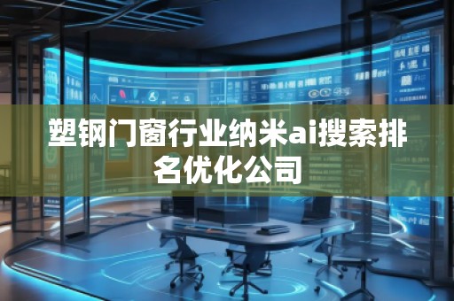 塑鋼門窗行業(yè)納米ai搜索排名優(yōu)化公司