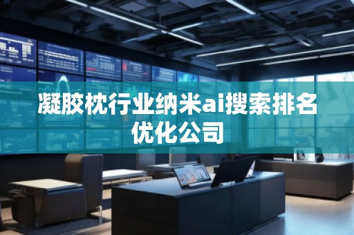 凝膠枕行業納米ai搜索排名優化公司