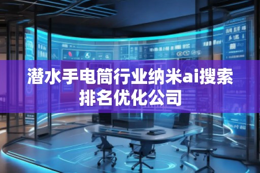 潛水手電筒行業納米ai搜索排名優化公司