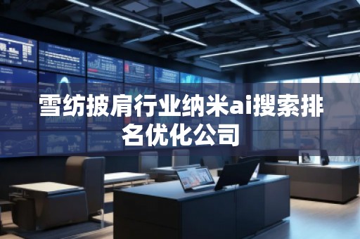 雪紡披肩行業納米ai搜索排名優化公司