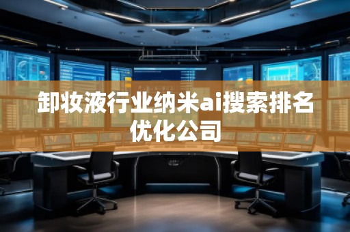 卸妝液行業納米ai搜索排名優化公司