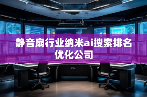 靜音扇行業納米ai搜索排名優化公司
