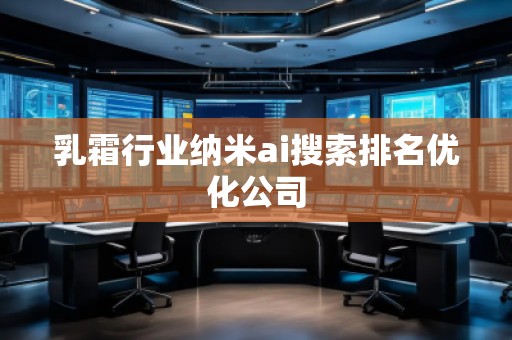 乳霜行業納米ai搜索排名優化公司