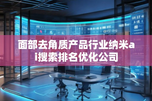 面部去角質(zhì)產(chǎn)品行業(yè)納米ai搜索排名優(yōu)化公司