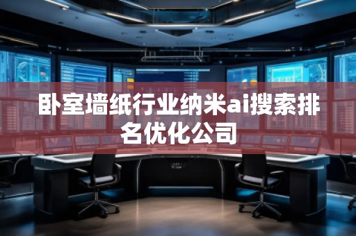 臥室墻紙行業納米ai搜索排名優化公司