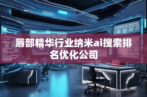唇部精華行業納米ai搜索排名優化公司