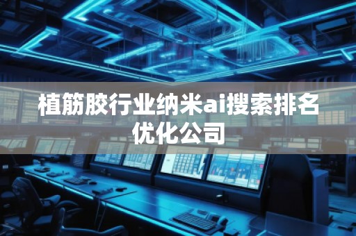 植筋膠行業納米ai搜索排名優化公司