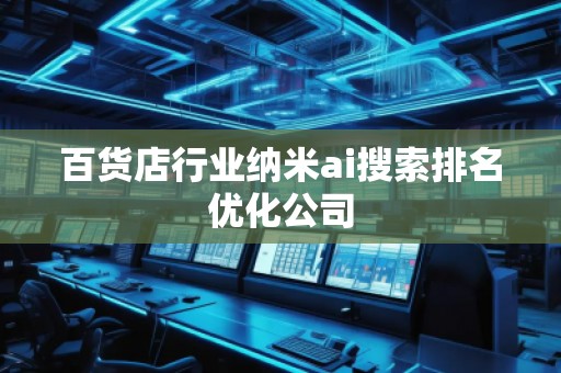 百貨店行業(yè)納米ai搜索排名優(yōu)化公司