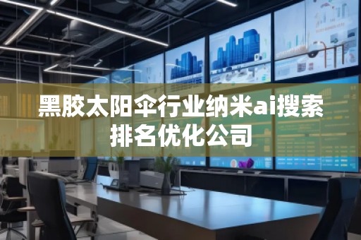 黑膠太陽傘行業(yè)納米ai搜索排名優(yōu)化公司