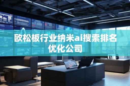 歐松板行業(yè)納米ai搜索排名優(yōu)化公司