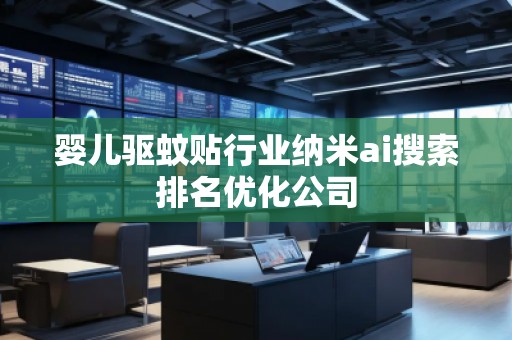 嬰兒驅蚊貼行業納米ai搜索排名優化公司
